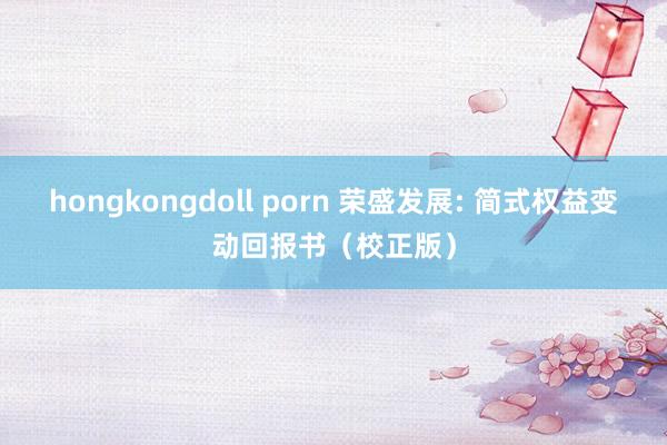 hongkongdoll porn 荣盛发展: 简式权益变动回报书（校正版）